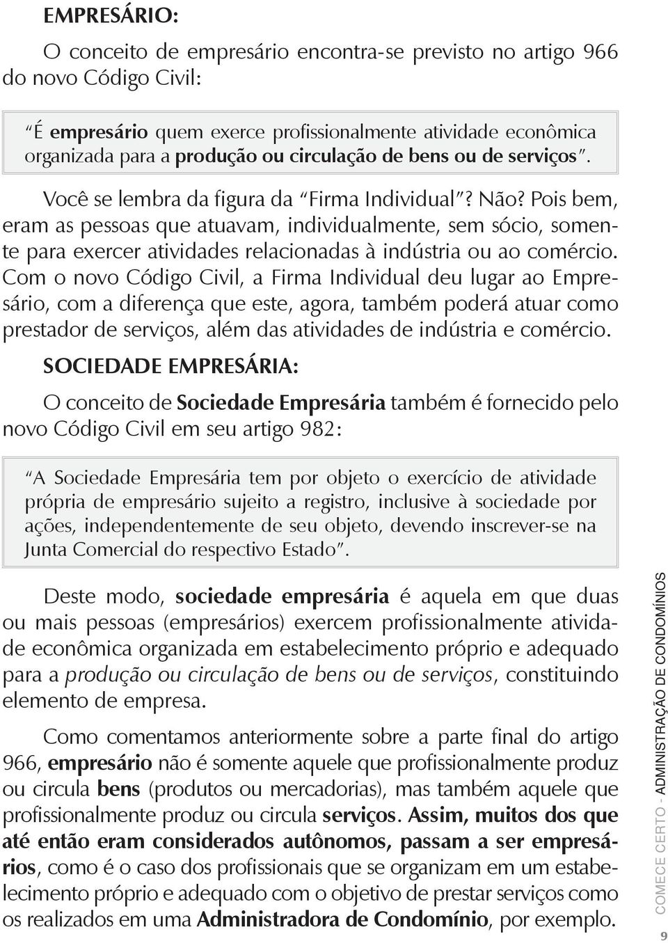 Pois bem, eram as pessoas que atuavam, individualmente, sem sócio, somente para exercer atividades relacionadas à indústria ou ao comércio.