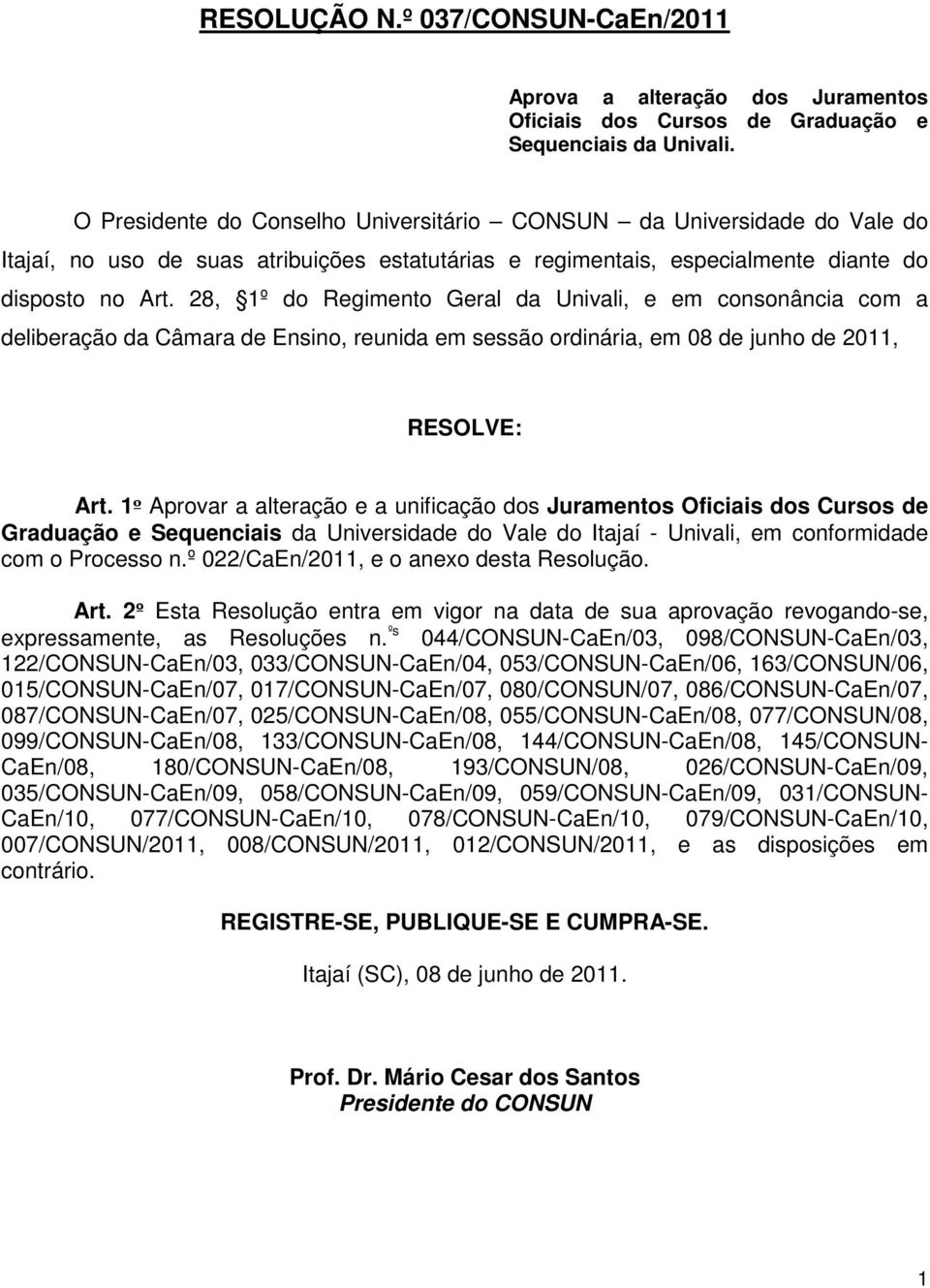 28, 1º do Regimento Geral da Univali, e em consonância com a deliberação da Câmara de Ensino, reunida em sessão ordinária, em 08 de junho de 2011, RESOLVE: Art.