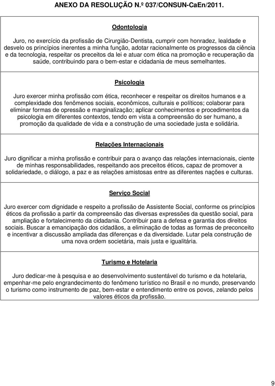 Psicologia Juro exercer minha profissão com ética, reconhecer e respeitar os direitos humanos e a complexidade dos fenômenos sociais, econômicos, culturais e políticos; colaborar para eliminar formas