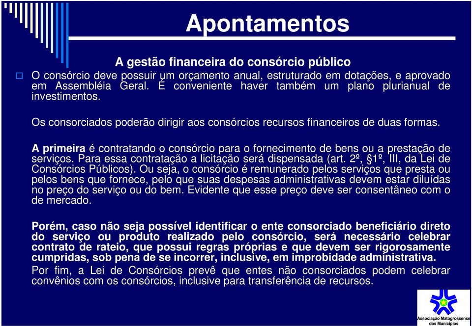 A primeira é contratando o consórcio para o fornecimento de bens ou a prestação de serviços. Para essa contratação a licitação será dispensada (art. 2º, 1º, III, da Lei de Consórcios Públicos).