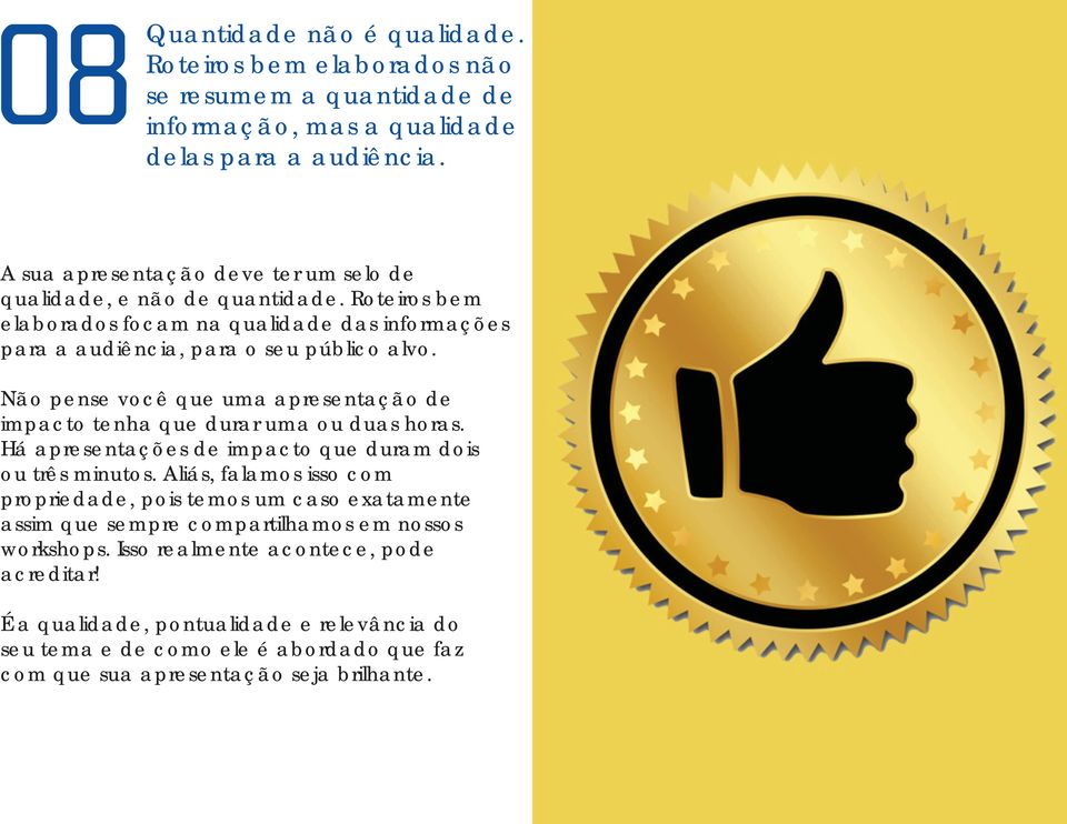 Não pense você que uma apresentação de impacto tenha que durar uma ou duas horas. Há apresentações de impacto que duram dois ou três minutos.