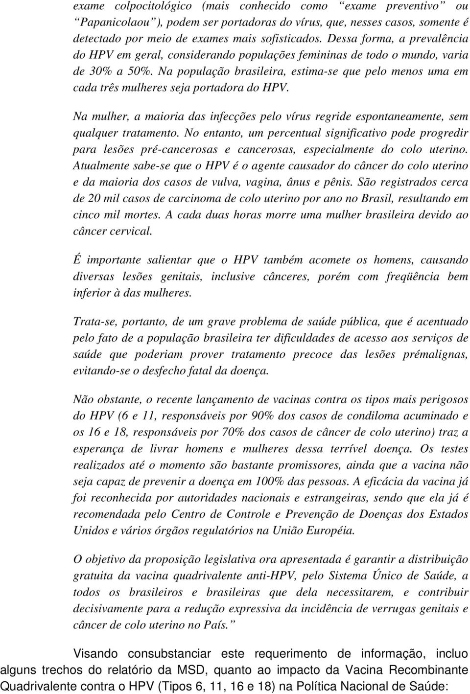 Na população brasileira, estima-se que pelo menos uma em cada três mulheres seja portadora do HPV. Na mulher, a maioria das infecções pelo vírus regride espontaneamente, sem qualquer tratamento.