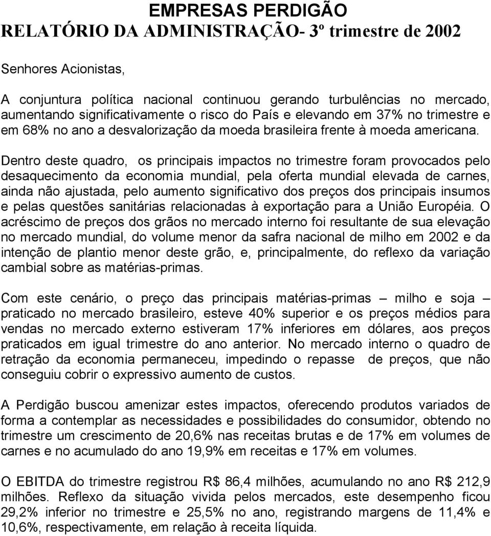 Dentro deste quadro, os principais impactos no trimestre foram provocados pelo desaquecimento da economia mundial, pela oferta mundial elevada de carnes, ainda não ajustada, pelo aumento