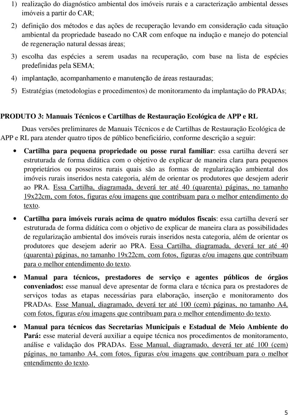 lista de espécies predefinidas pela SEMA; 4) implantação, acompanhamento e manutenção de áreas restauradas; 5) Estratégias (metodologias e procedimentos) de monitoramento da implantação do PRADAs;