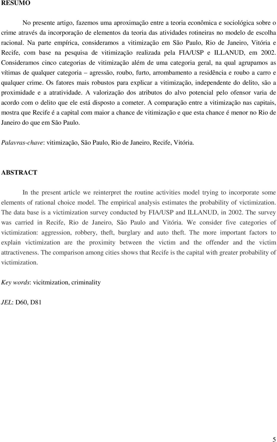 Consderamos cnco categoras de vtmzação além de uma categora geral, na qual agrupamos as vítmas de qualquer categora agressão, roubo, furto, arrombamento a resdênca e roubo a carro e qualquer crme.