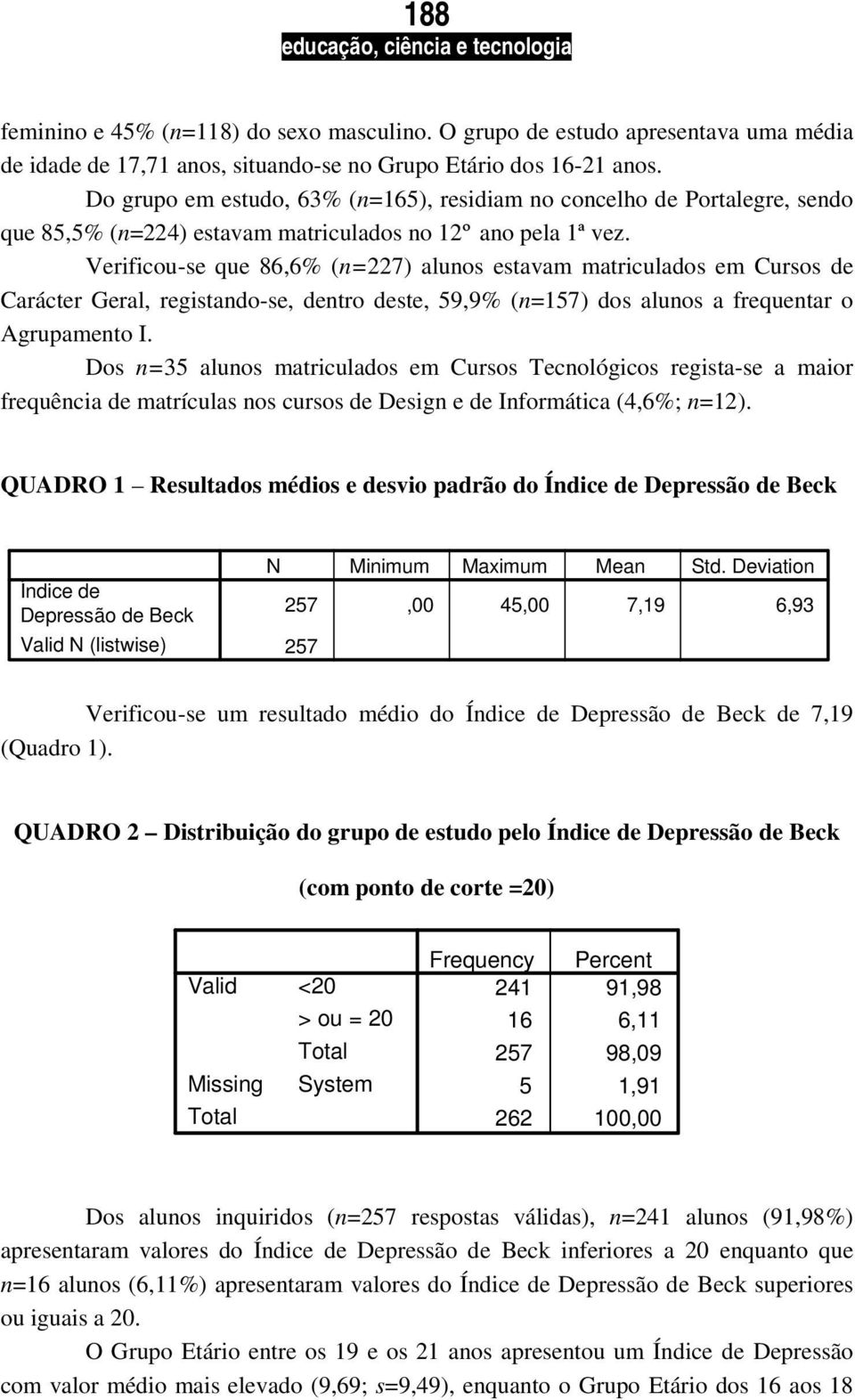 Verificou-se que 86,6% (n=227) alunos estavam matriculados em Cursos de Carácter Geral, registando-se, dentro deste, 59,9% (n=157) dos alunos a frequentar o Agrupamento I.