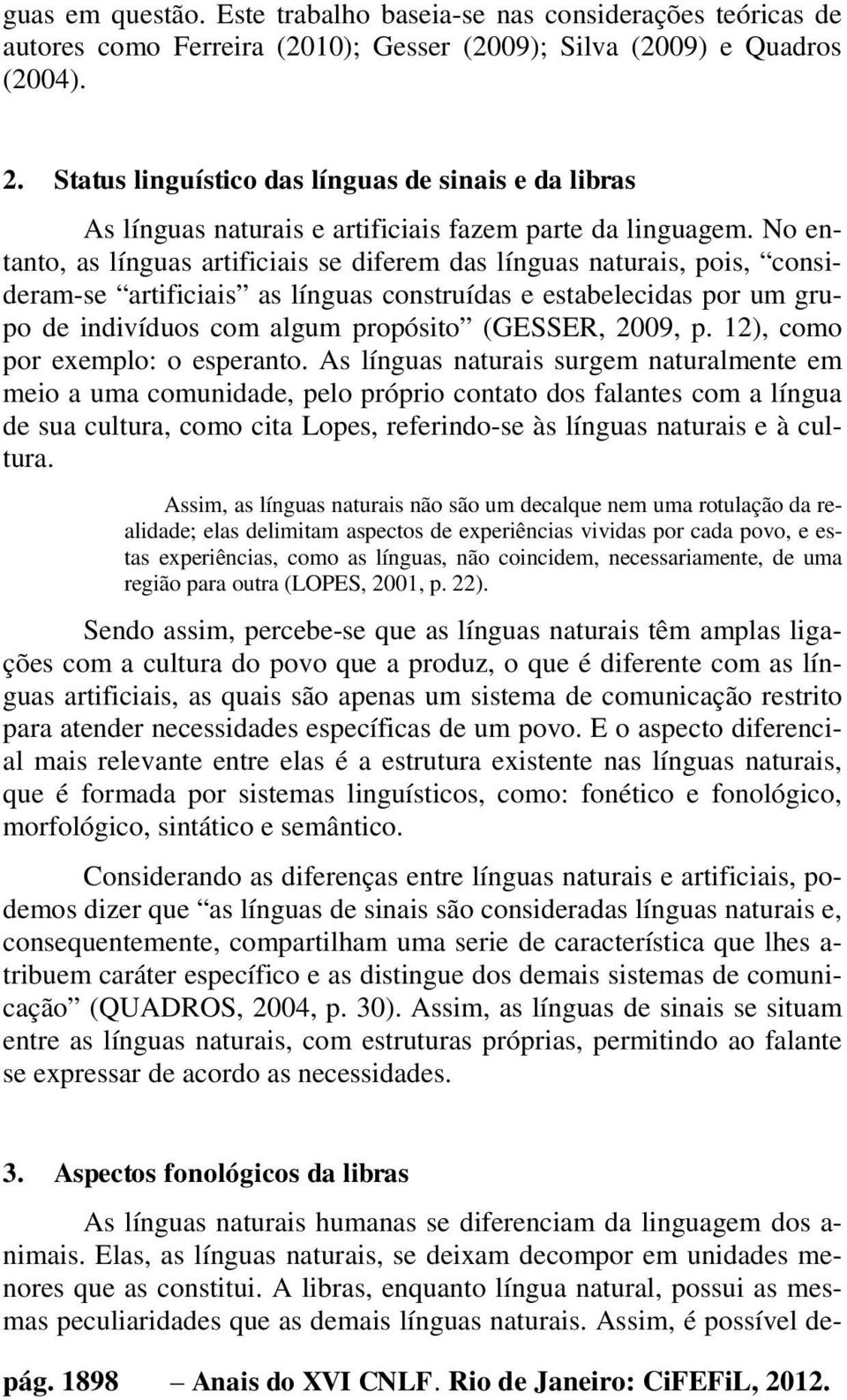 No entanto, as línguas artificiais se diferem das línguas naturais, pois, consideram-se artificiais as línguas construídas e estabelecidas por um grupo de indivíduos com algum propósito (GESSER,