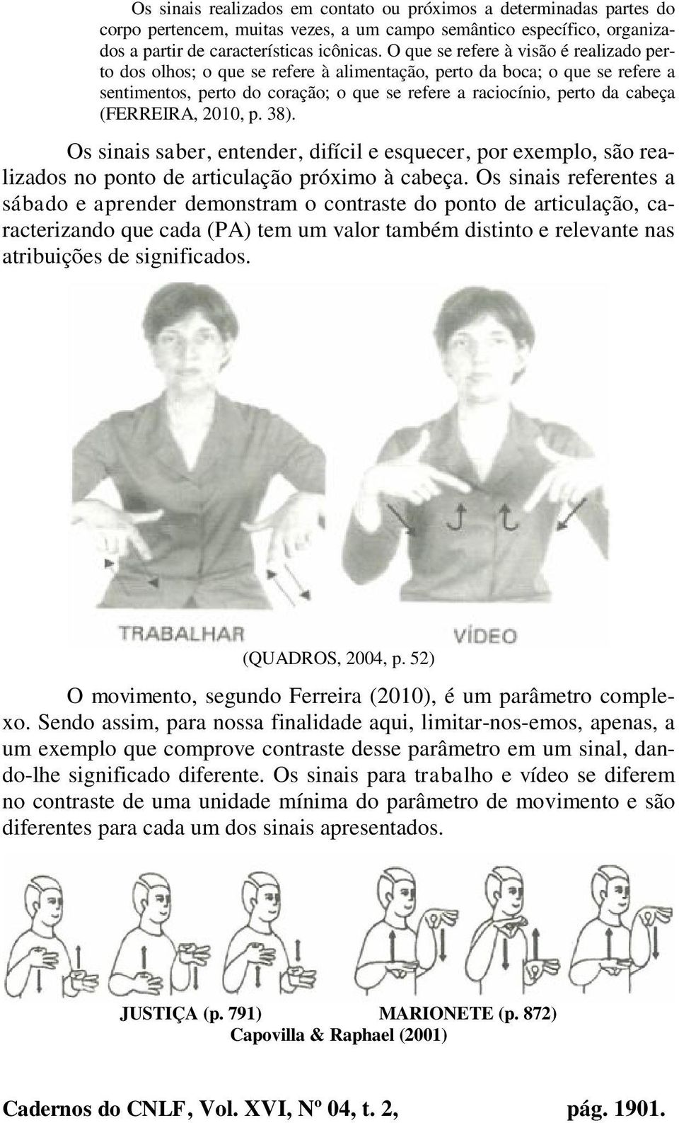 (FERREIRA, 2010, p. 38). Os sinais saber, entender, difícil e esquecer, por exemplo, são realizados no ponto de articulação próximo à cabeça.