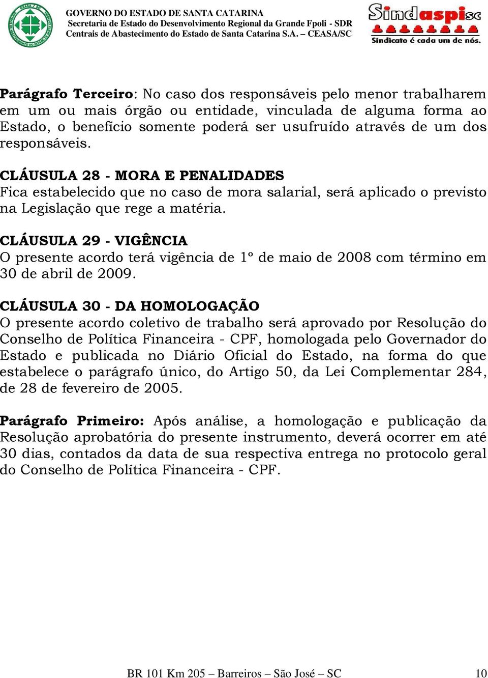 CLÁUSULA 29 - VIGÊNCIA O presente acordo terá vigência de 1º de maio de 2008 com término em 30 de abril de 2009.