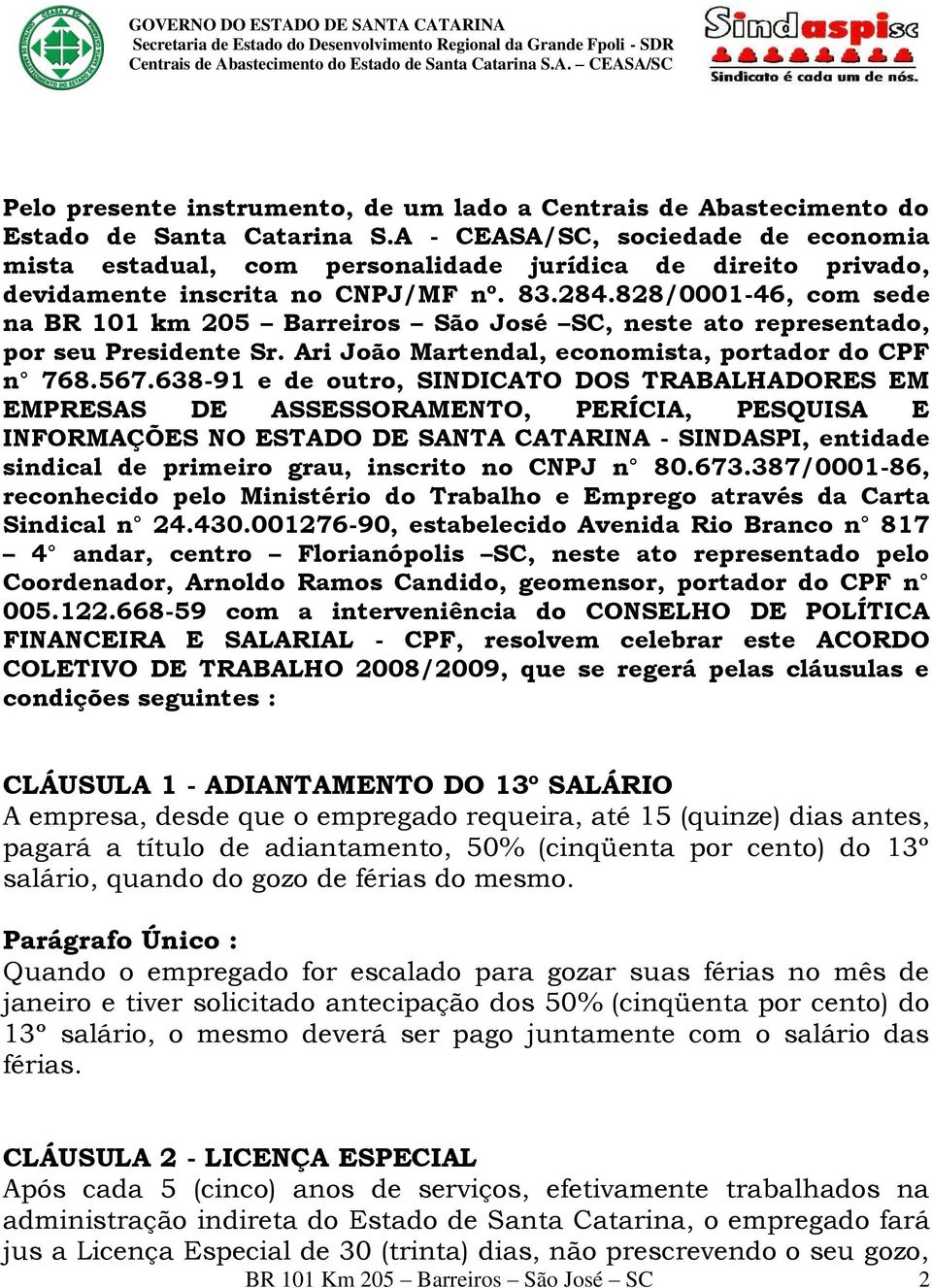 828/0001-46, com sede na BR 101 km 205 Barreiros São José SC, neste ato representado, por seu Presidente Sr. Ari João Martendal, economista, portador do CPF n 768.567.