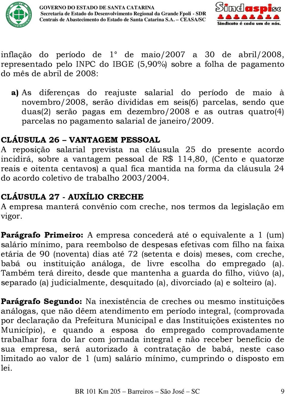 CLÁUSULA 26 VANTAGEM PESSOAL A reposição salarial prevista na cláusula 25 do presente acordo incidirá, sobre a vantagem pessoal de R$ 114,80, (Cento e quatorze reais e oitenta centavos) a qual fica