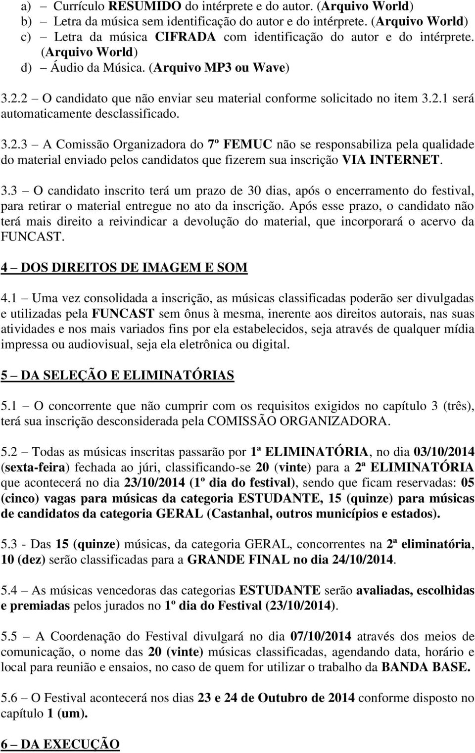 2 O candidato que não enviar seu material conforme solicitado no item 3.2.1 será automaticamente desclassificado. 3.2.3 A Comissão Organizadora do 7º FEMUC não se responsabiliza pela qualidade do material enviado pelos candidatos que fizerem sua inscrição VIA INTERNET.