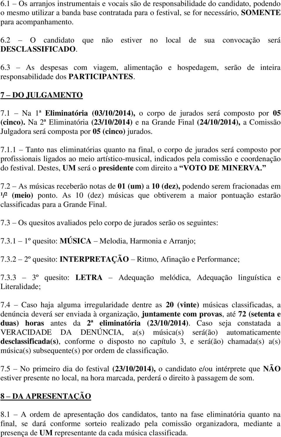 7 DO JULGAMENTO 7.1 Na 1ª Eliminatória (03/10/2014), o corpo de jurados será composto por 05 (cinco).