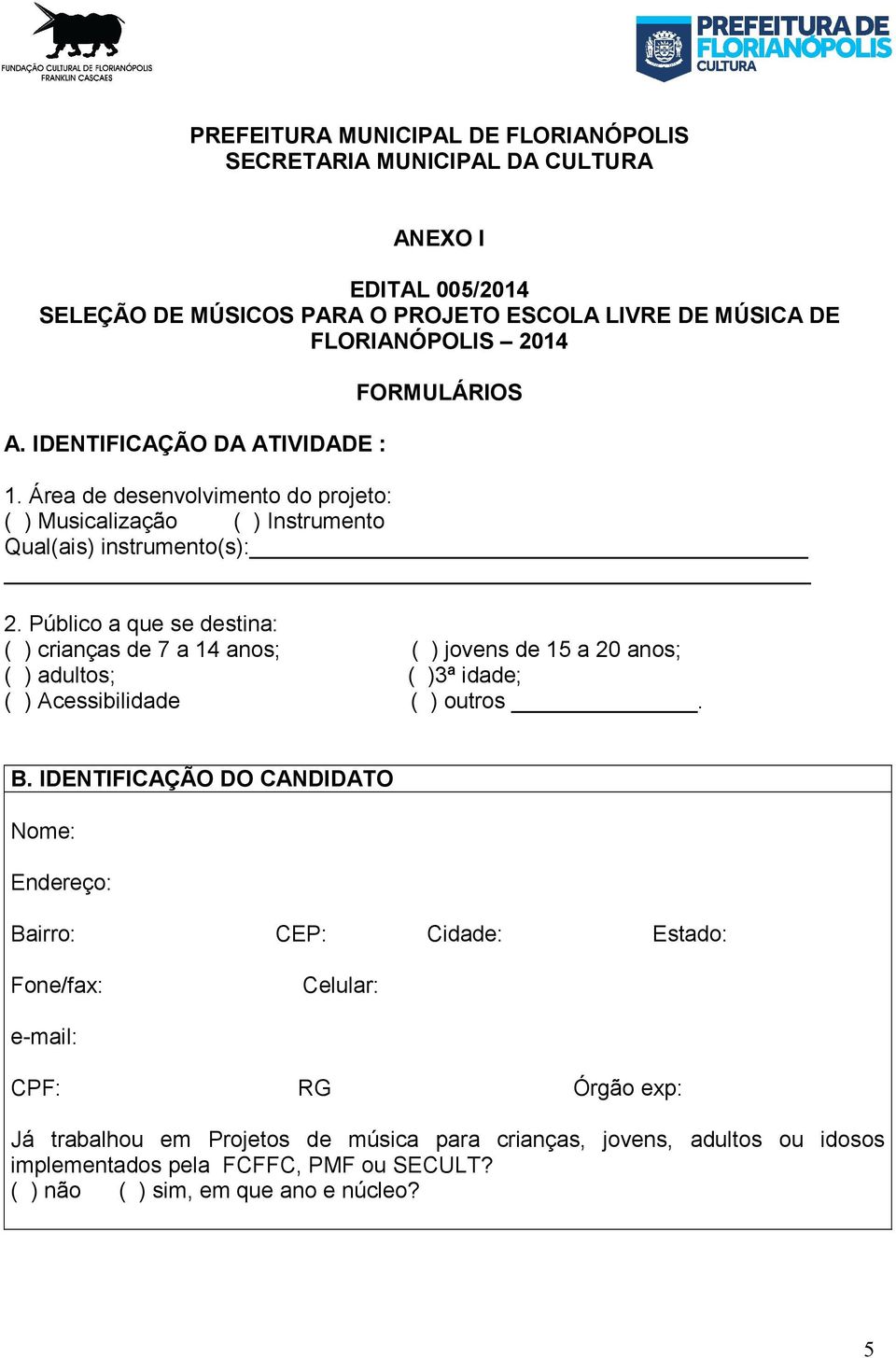 Público a que se destina: ( ) crianças de 7 a 14 anos; ( ) jovens de 15 a 20 anos; ( ) adultos; ( )3ª idade; ( ) Acessibilidade ( ) outros. B.