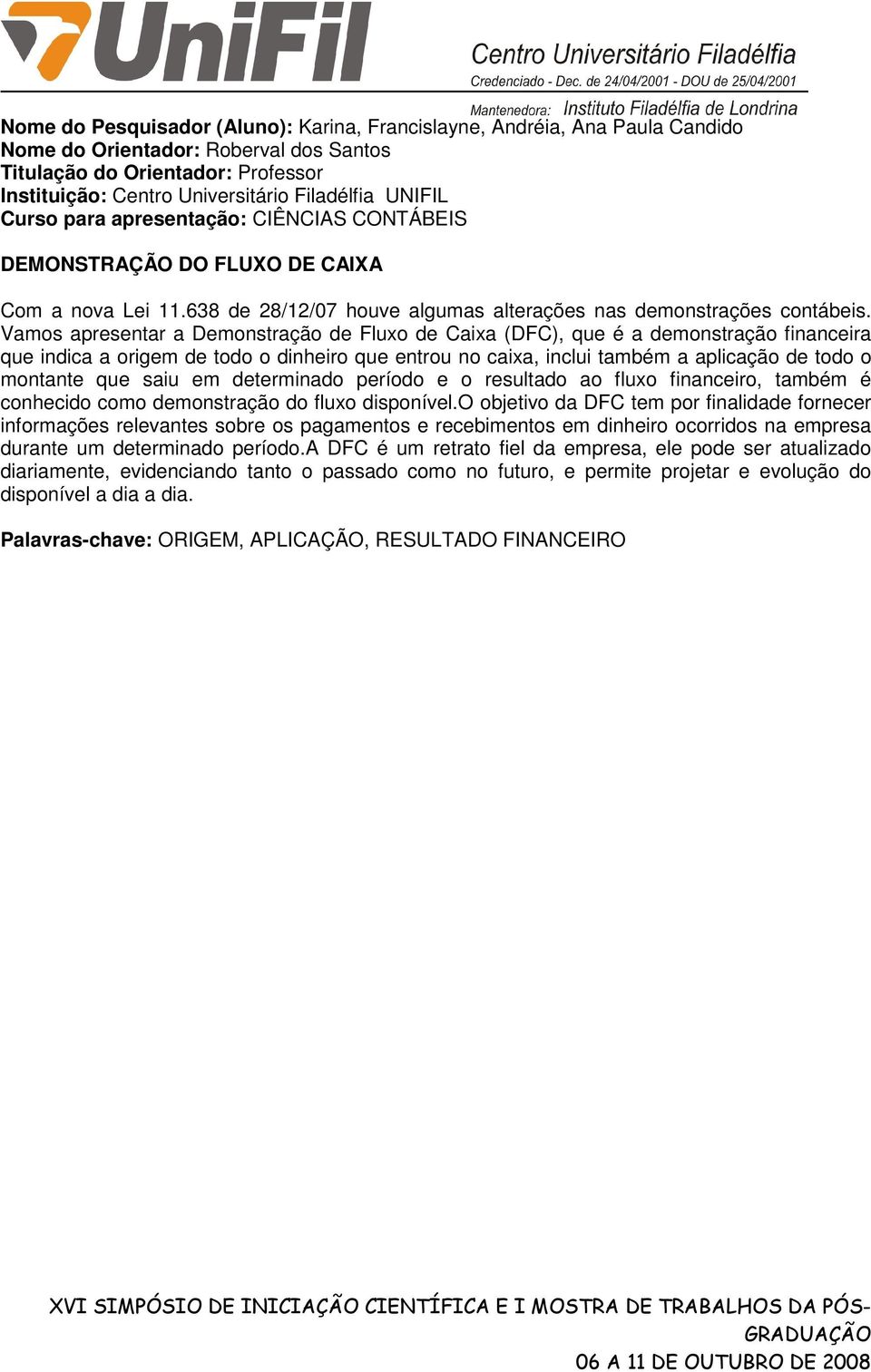 Vamos apresentar a Demonstração de Fluxo de Caixa (DFC), que é a demonstração financeira que indica a origem de todo o dinheiro que entrou no caixa, inclui também a aplicação de todo o montante que