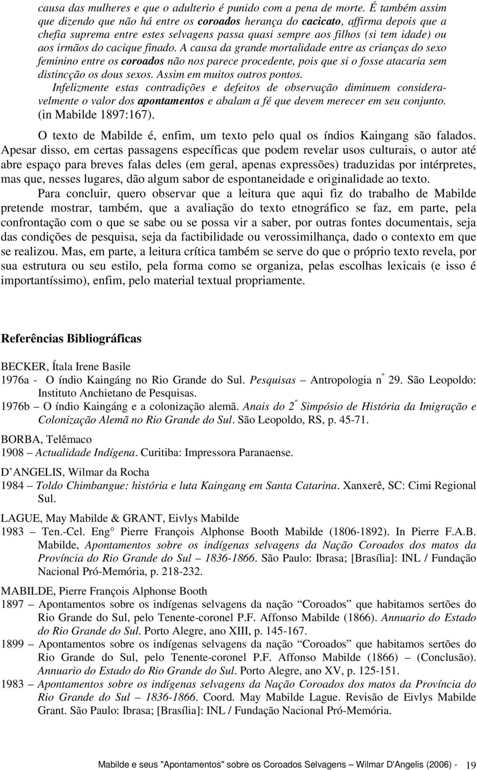 cacique finado. A causa da grande mortalidade entre as crianças do sexo feminino entre os coroados não nos parece procedente, pois que si o fosse atacaria sem distincção os dous sexos.