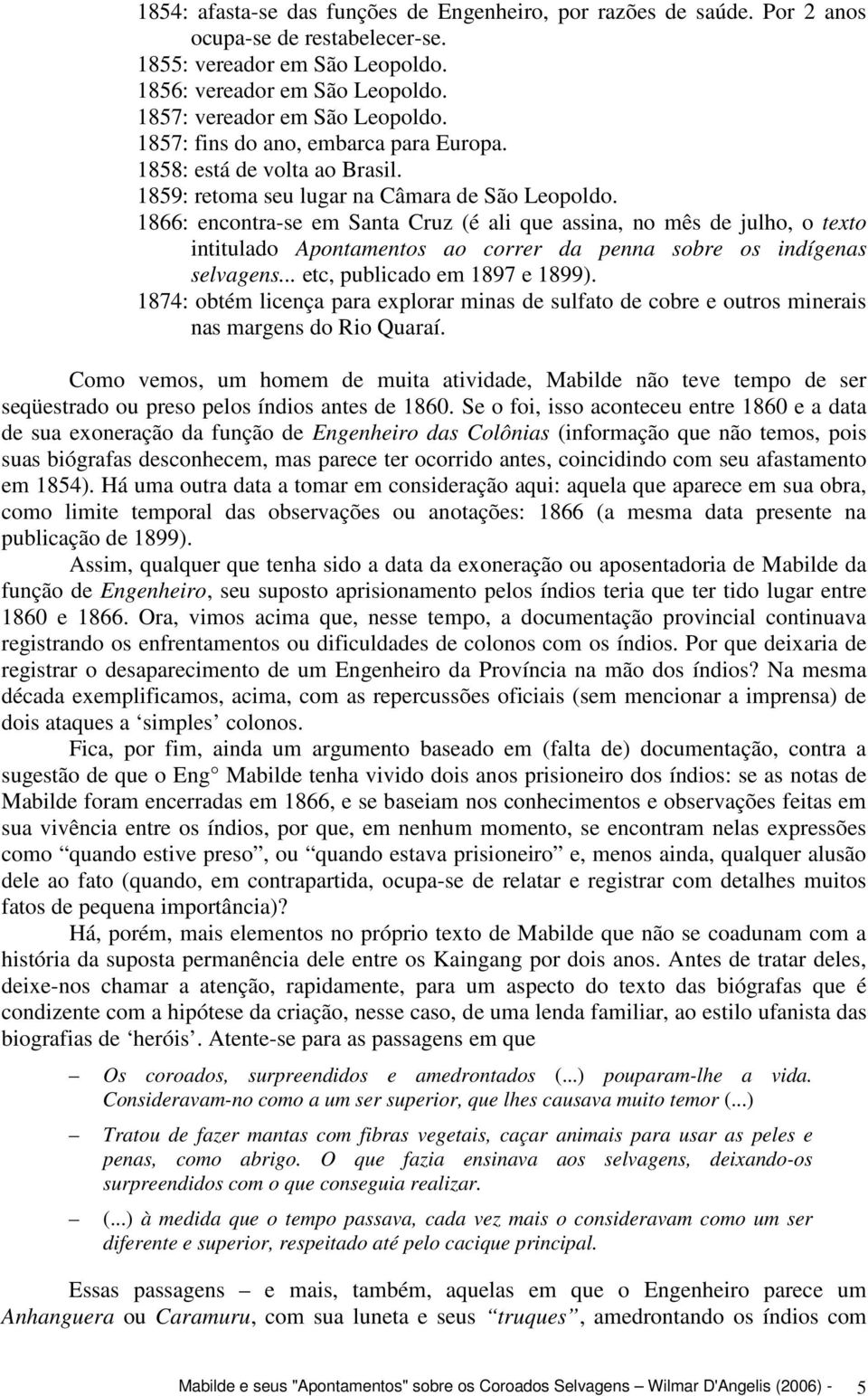 1866: encontra-se em Santa Cruz (é ali que assina, no mês de julho, o texto intitulado Apontamentos ao correr da penna sobre os indígenas selvagens... etc, publicado em 1897 e 1899).