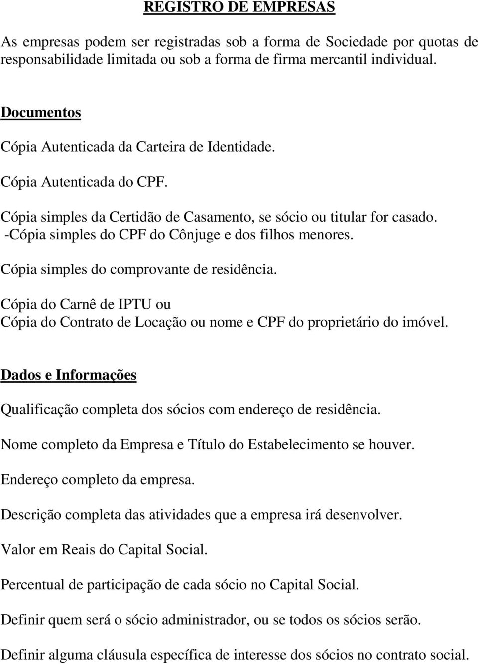 -Cópia simples do CPF do Cônjuge e dos filhos menores. Cópia simples do comprovante de residência. Cópia do Carnê de IPTU ou Cópia do Contrato de Locação ou nome e CPF do proprietário do imóvel.