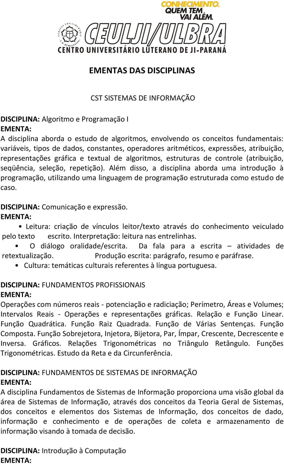 Além disso, a disciplina aborda uma introdução à programação, utilizando uma linguagem de programação estruturada como estudo de caso. DISCIPLINA: Comunicação e expressão.