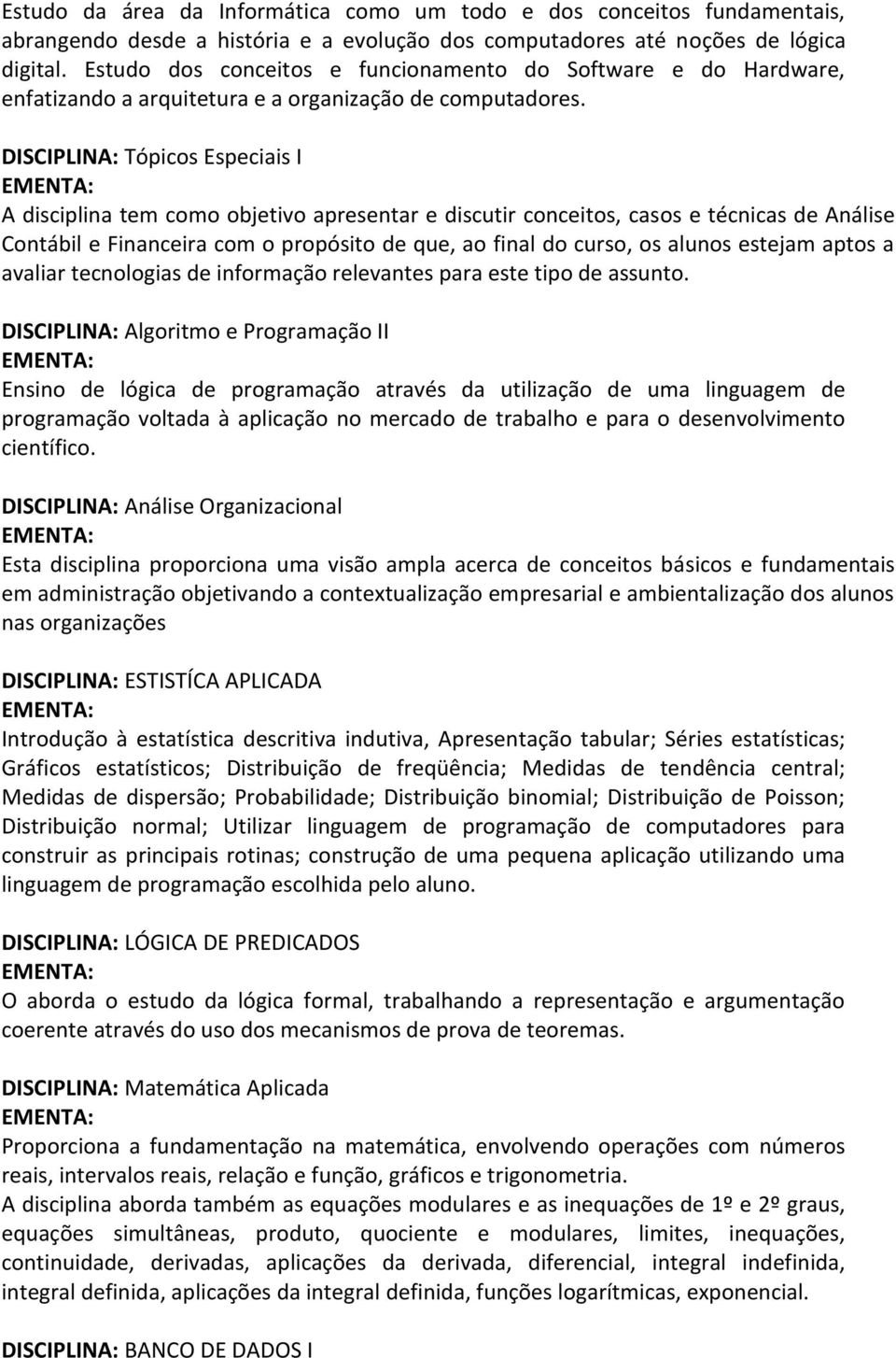 DISCIPLINA: Tópicos Especiais I A disciplina tem como objetivo apresentar e discutir conceitos, casos e técnicas de Análise Contábil e Financeira com o propósito de que, ao final do curso, os alunos