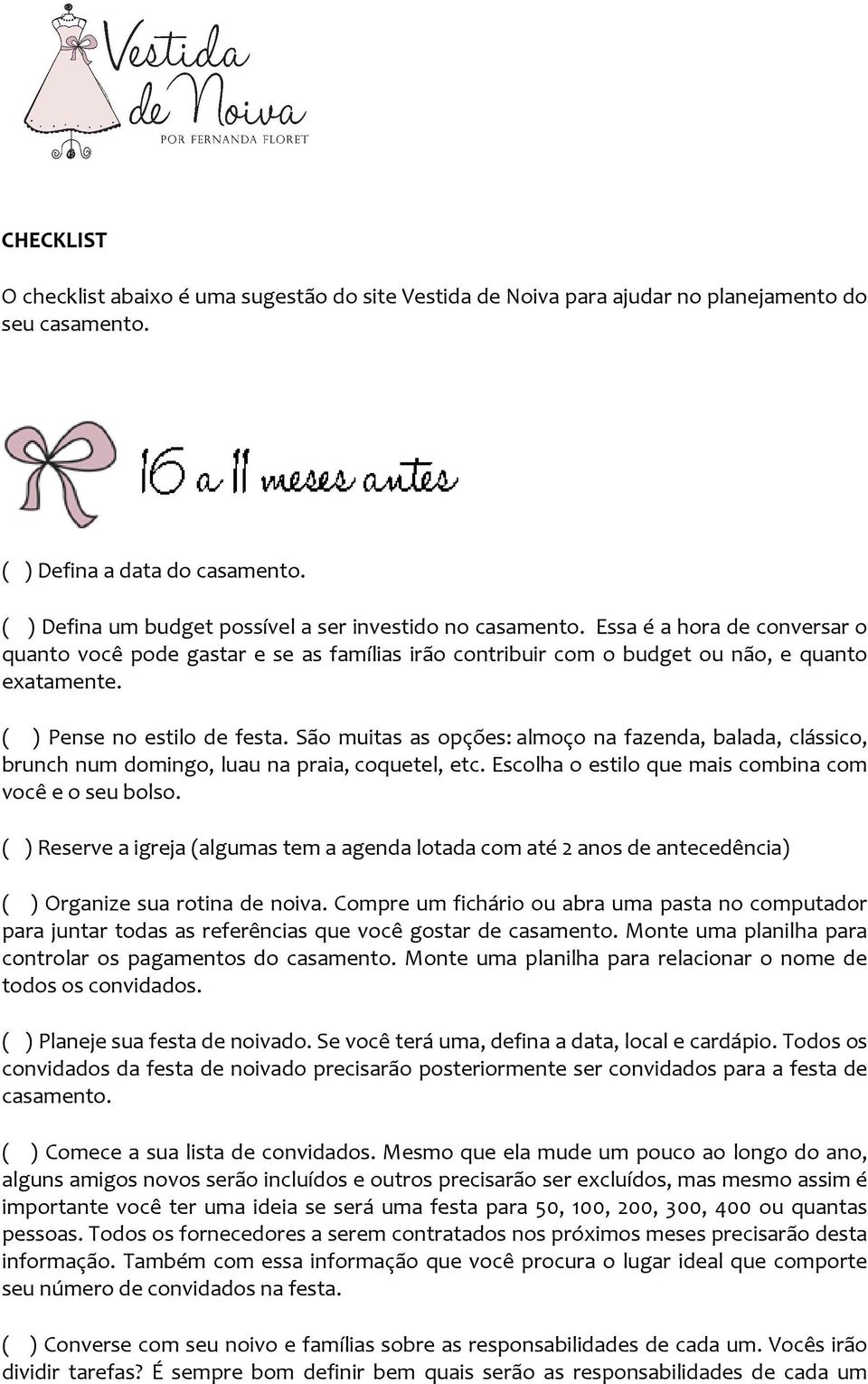 ( ) Pense no estilo de festa. São muitas as opções: almoço na fazenda, balada, clássico, brunch num domingo, luau na praia, coquetel, etc. Escolha o estilo que mais combina com você e o seu bolso.