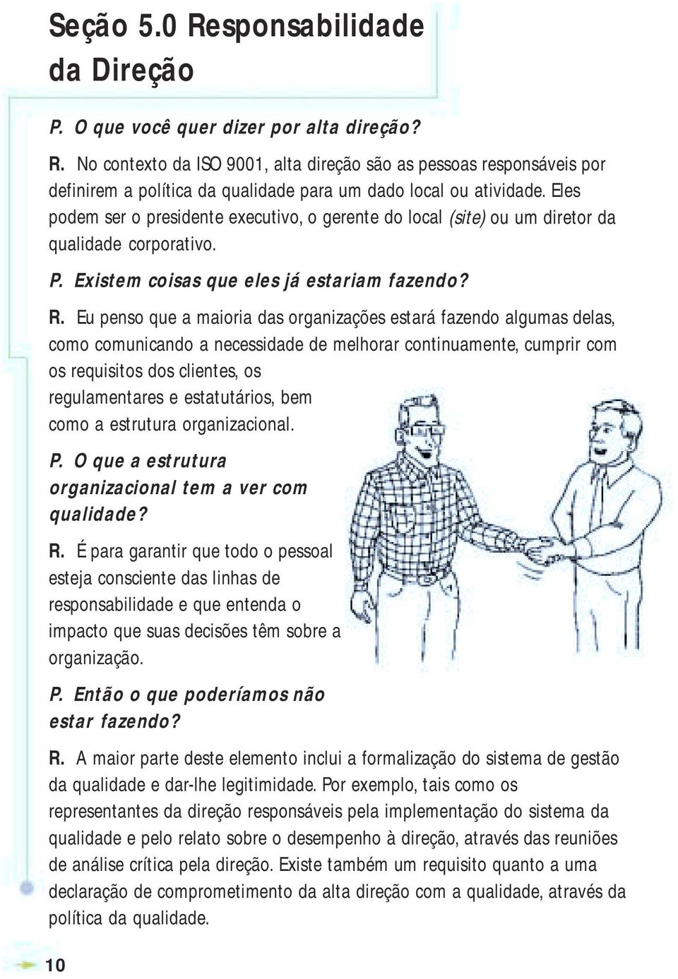 Eu penso que a maioria das organizações estará fazendo algumas delas, como comunicando a necessidade de melhorar continuamente, cumprir com os requisitos dos clientes, os regulamentares e