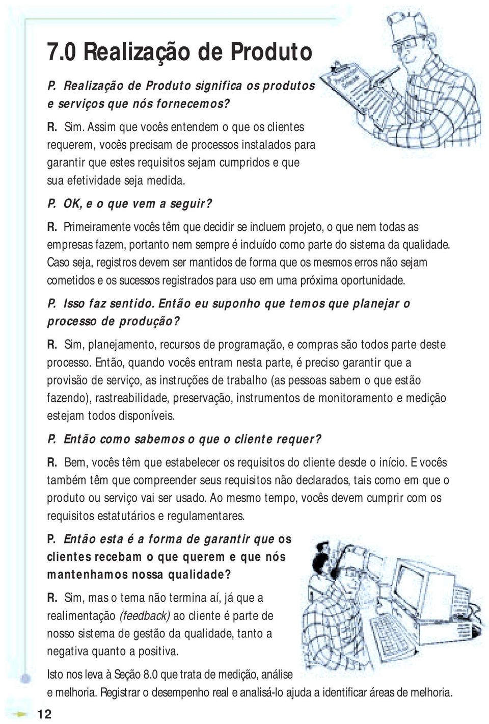 OK, e o que vem a seguir? R. Primeiramente vocês têm que decidir se incluem projeto, o que nem todas as empresas fazem, portanto nem sempre é incluído como parte do sistema da qualidade.