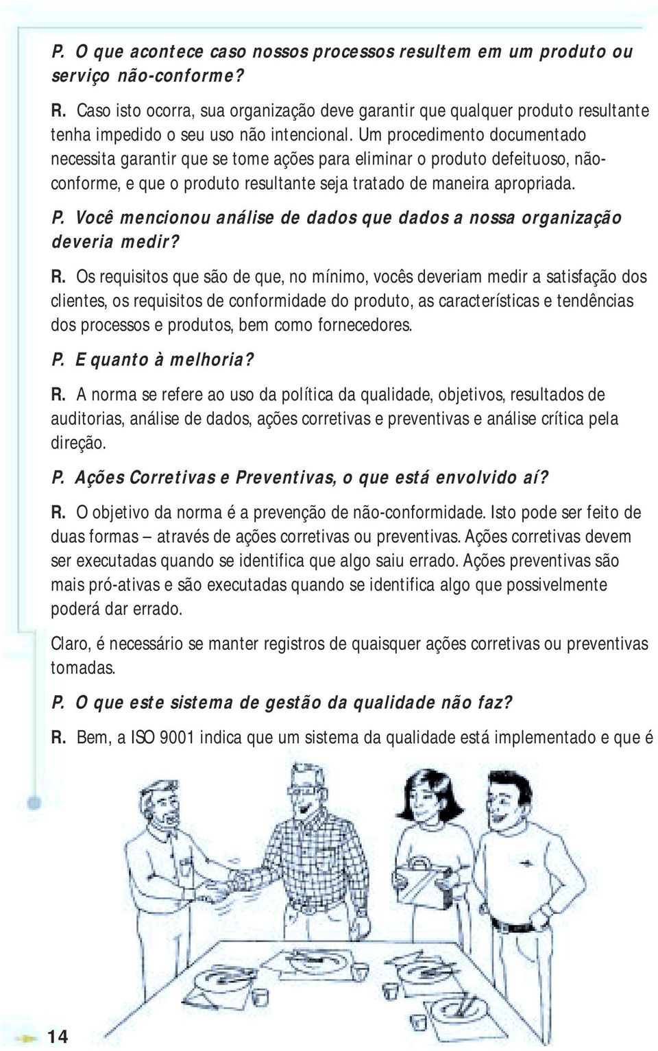 Um procedimento documentado necessita garantir que se tome ações para eliminar o produto defeituoso, nãoconforme, e que o produto resultante seja tratado de maneira apropriada. P.