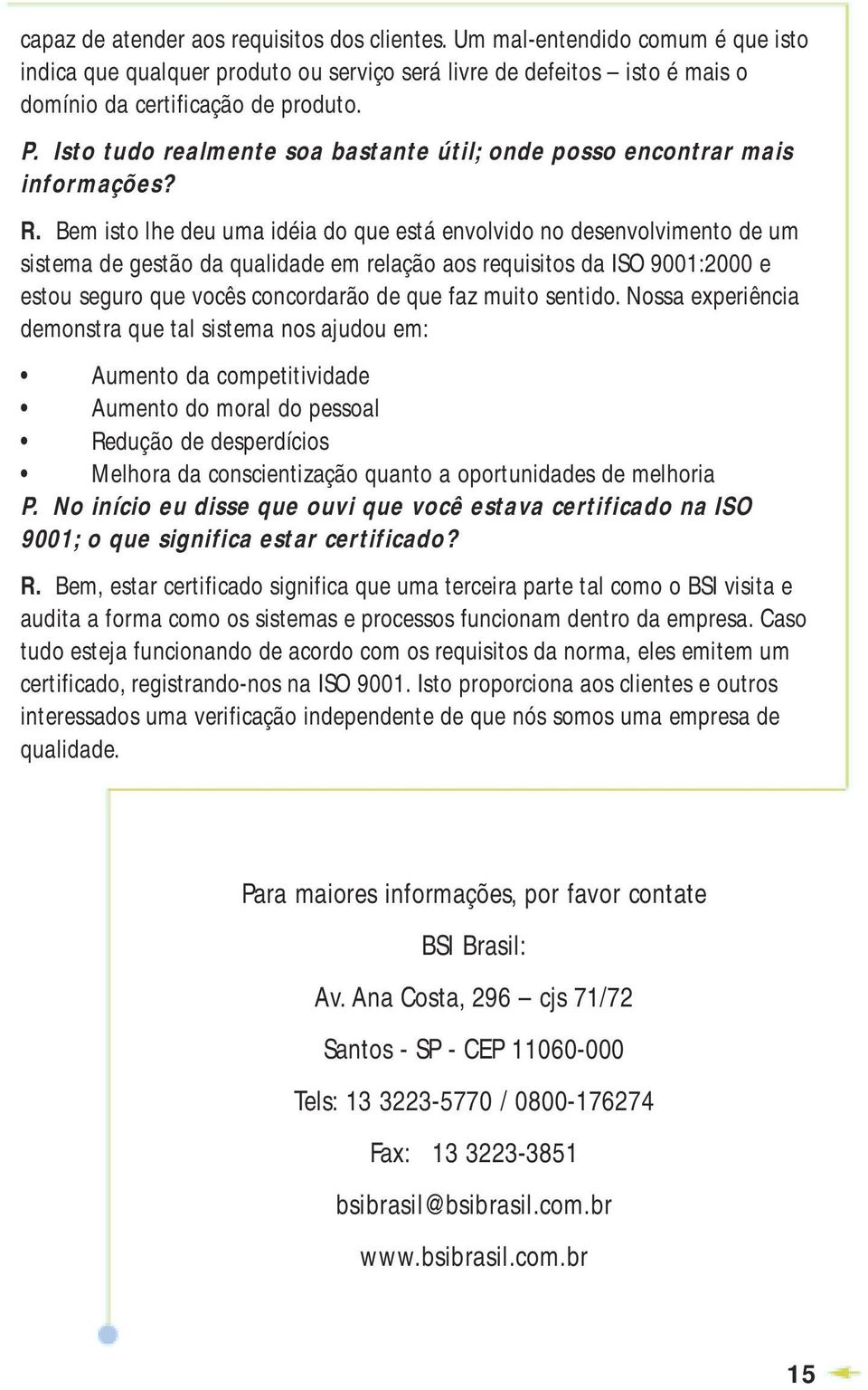 Bem isto lhe deu uma idéia do que está envolvido no desenvolvimento de um sistema de gestão da qualidade em relação aos requisitos da ISO 9001:2000 e estou seguro que vocês concordarão de que faz