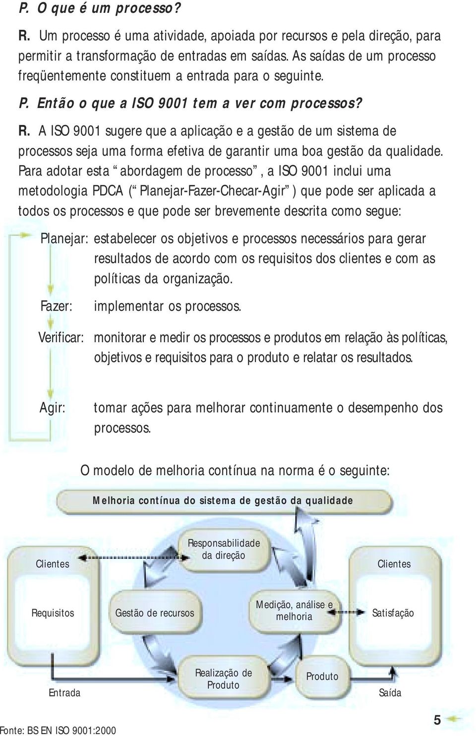 A ISO 9001 sugere que a aplicação e a gestão de um sistema de processos seja uma forma efetiva de garantir uma boa gestão da qualidade.