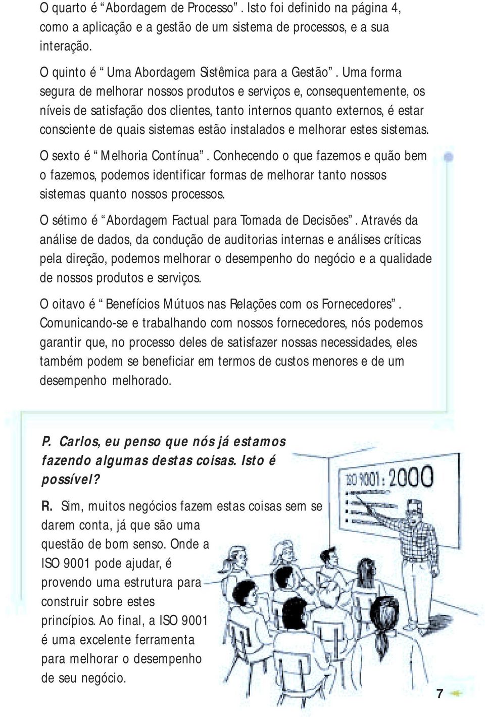 instalados e melhorar estes sistemas. O sexto é Melhoria Contínua. Conhecendo o que fazemos e quão bem o fazemos, podemos identificar formas de melhorar tanto nossos sistemas quanto nossos processos.