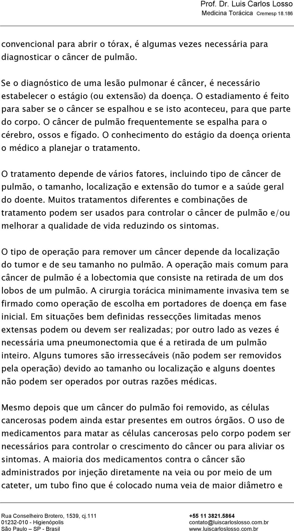 O estadiamento é feito para saber se o câncer se espalhou e se isto aconteceu, para que parte do corpo. O câncer de pulmão frequentemente se espalha para o cérebro, ossos e fígado.