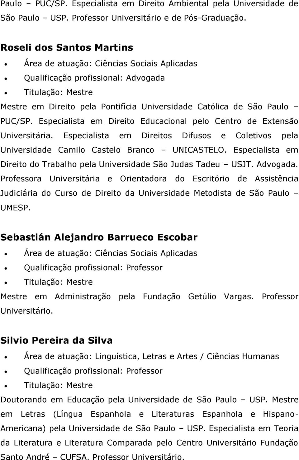 Especialista em Direitos Difusos e Coletivos pela Universidade Camilo Castelo Branco UNICASTELO. Especialista em Direito do Trabalho pela Universidade São Judas Tadeu USJT. Advogada.