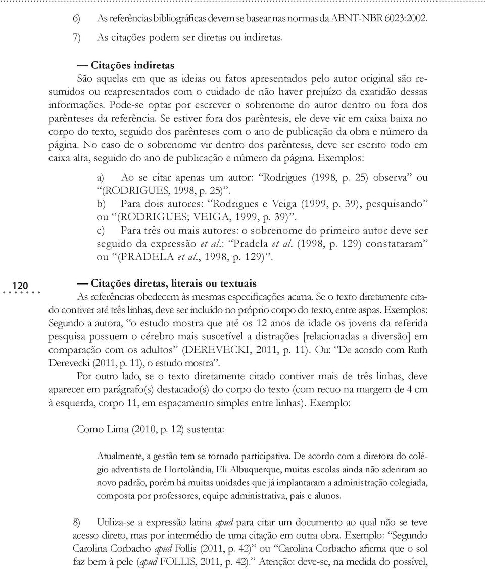 Pode-se optar por escrever o sobrenome do autor dentro ou fora dos parênteses da referência.