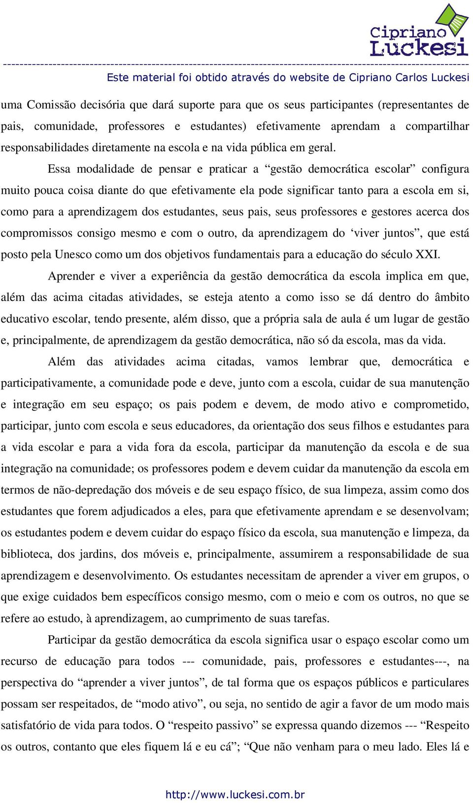 Essa modalidade de pensar e praticar a gestão democrática escolar configura muito pouca coisa diante do que efetivamente ela pode significar tanto para a escola em si, como para a aprendizagem dos