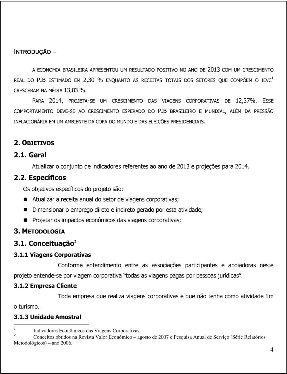 ESSE COMPORTAMENTO DEVE-SE AO CRESCIMENTO ESPERADO DO PIB BRASILEIRO E MUNDIAL, ALÉM DA PRESSÃO INFLACIONÁRIA EM UM AMBIENTE DA COPA DO MUNDO E DAS ELEIÇÕES PRESIDENCIAIS. 2. OBJETIVOS 2.1.