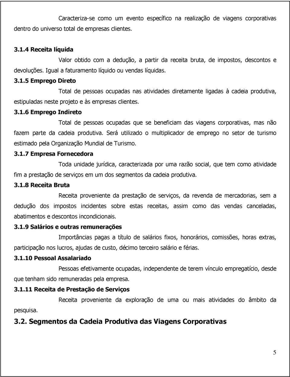 5 Emprego Direto Total de pessoas ocupadas nas atividades diretamente ligadas à cadeia produtiva, estipuladas neste projeto e às empresas clientes. 3.1.