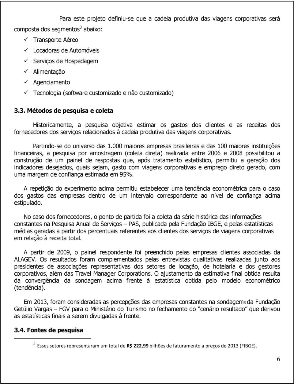 3. Métodos de pesquisa e coleta Historicamente, a pesquisa objetiva estimar os gastos dos clientes e as receitas dos fornecedores dos serviços relacionados à cadeia produtiva das viagens corporativas.