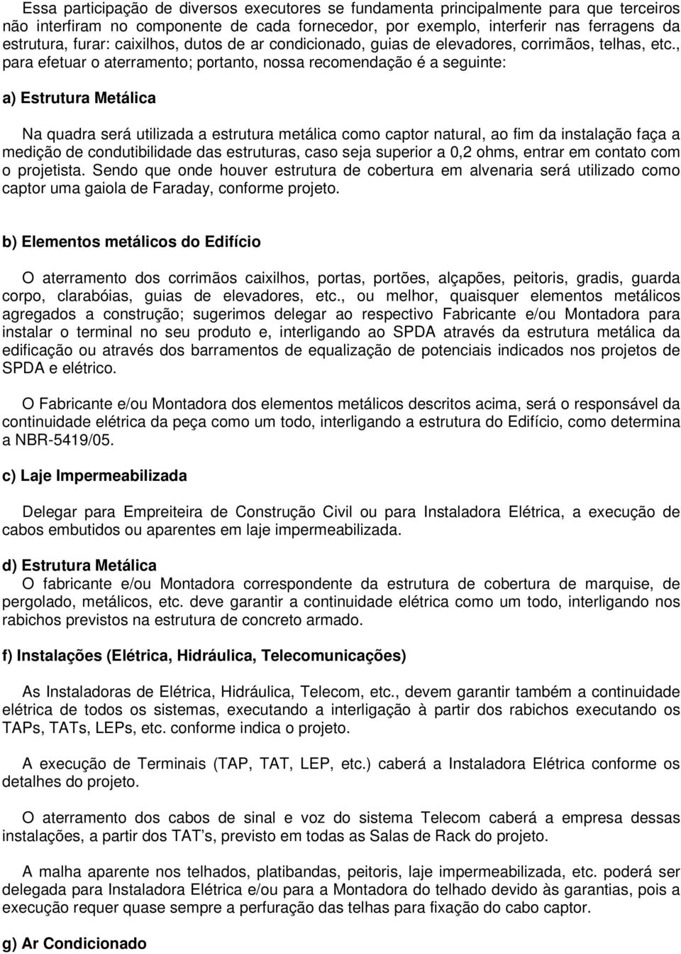 , para efetuar o aterramento; portanto, nossa recomendação é a seguinte: a) Estrutura Metálica Na quadra será utilizada a estrutura metálica como captor natural, ao fim da instalação faça a medição