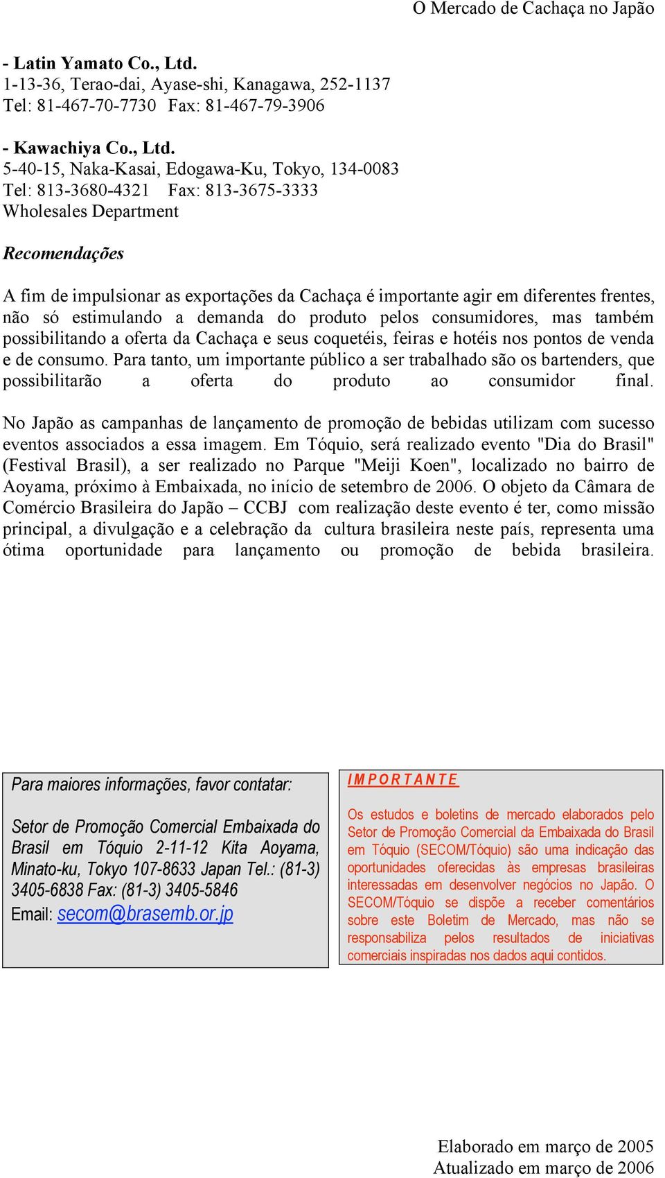 5-40-15, Naka-Kasai, Edogawa-Ku, Tokyo, 134-0083 Tel: 813-3680-4321 Fax: 813-3675-3333 Wholesales Department Recomendações A fim de impulsionar as exportações da Cachaça é importante agir em