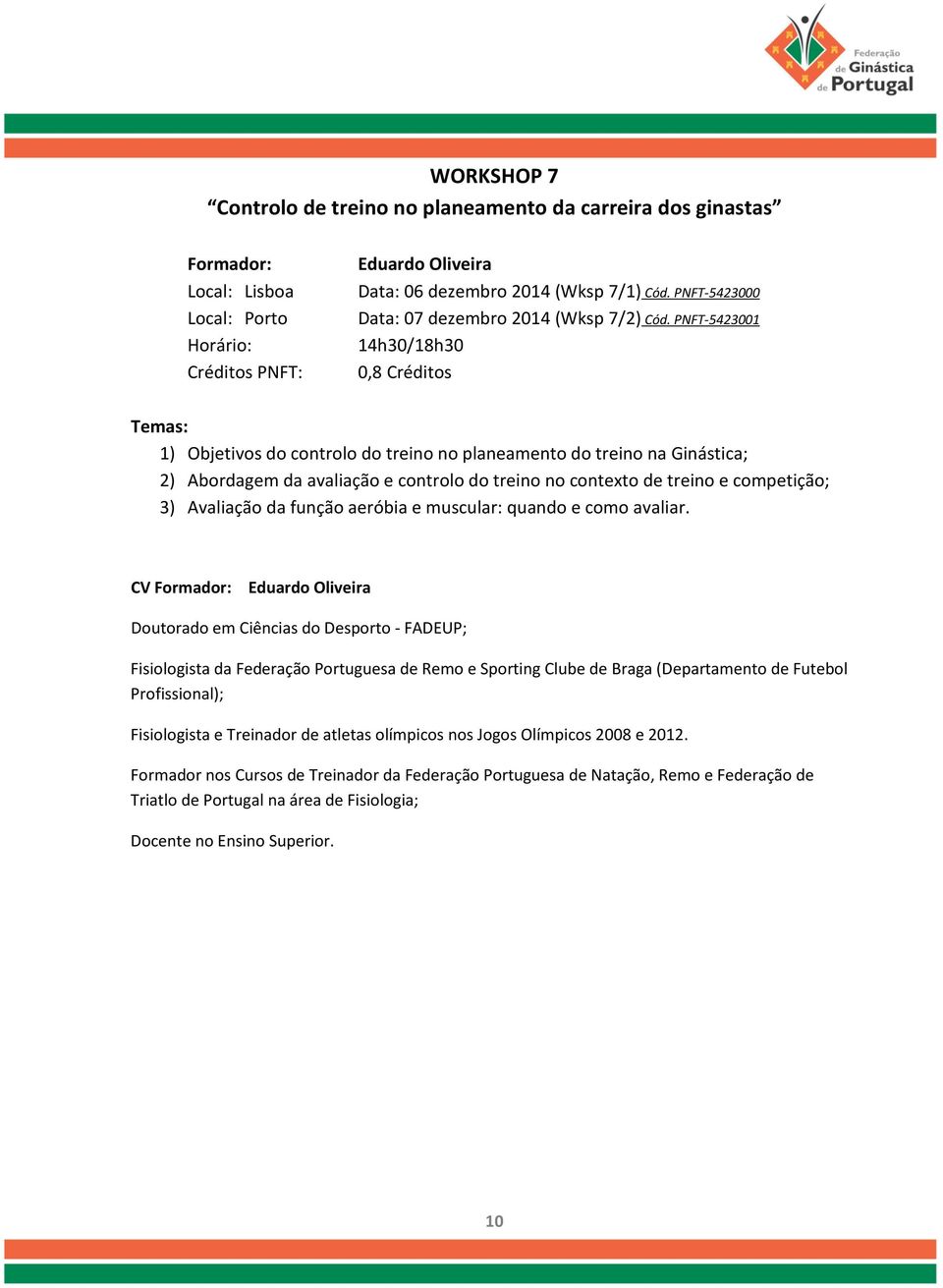 PNFT-5423001 14h30/18h30 0,8 Créditos 1) Objetivos do controlo do treino no planeamento do treino na Ginástica; 2) Abordagem da avaliação e controlo do treino no contexto de treino e competição; 3)