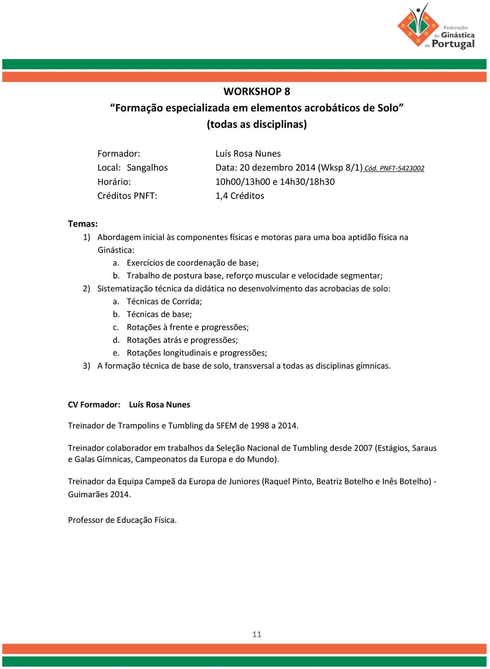 Trabalho de postura base, reforço muscular e velocidade segmentar; 2) Sistematização técnica da didática no desenvolvimento das acrobacias de solo: a. Técnicas de Corrida; b. Técnicas de base; c.