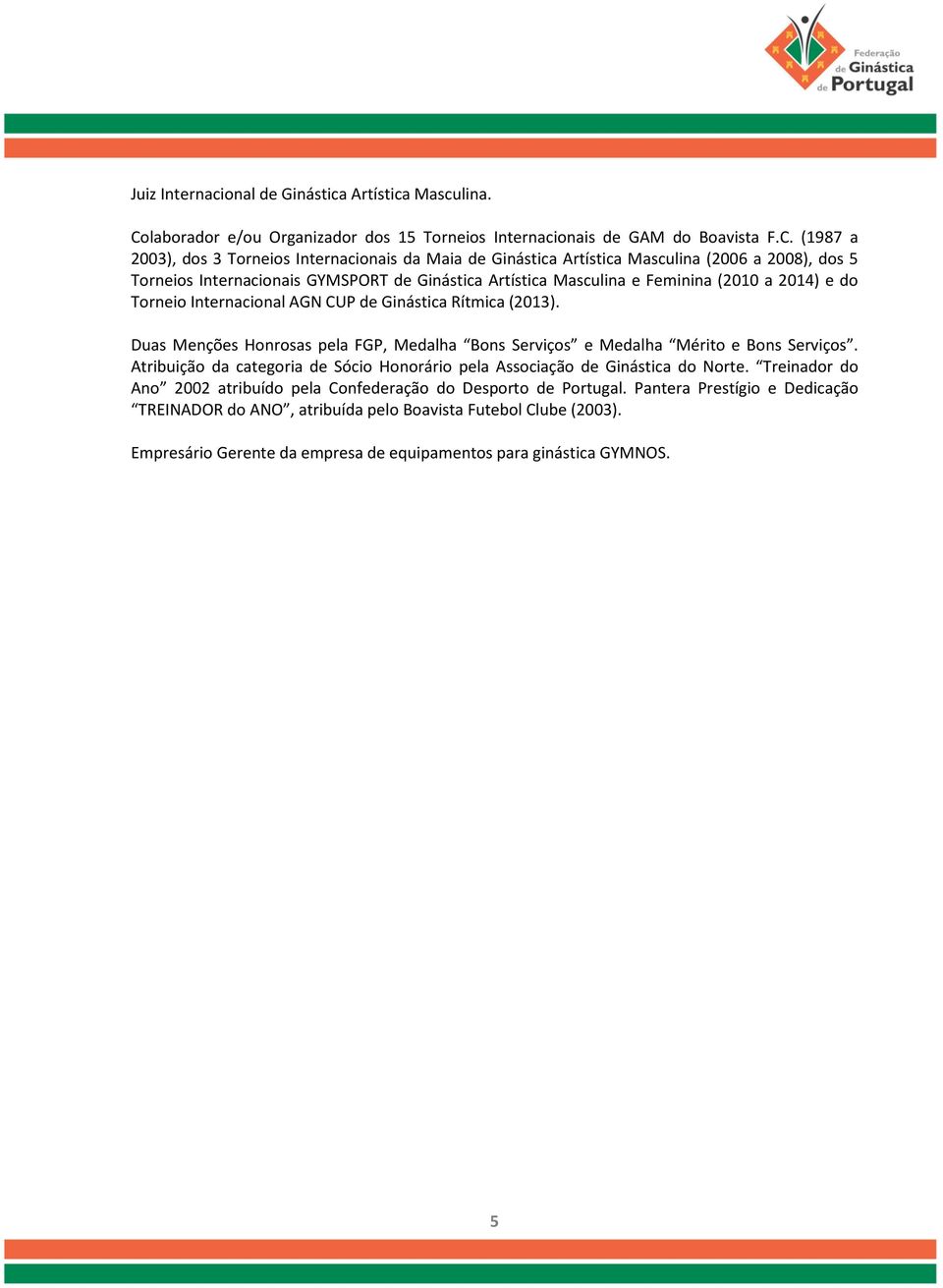 (1987 a 2003), dos 3 Torneios Internacionais da Maia de Ginástica Artística Masculina (2006 a 2008), dos 5 Torneios Internacionais GYMSPORT de Ginástica Artística Masculina e Feminina (2010 a 2014) e