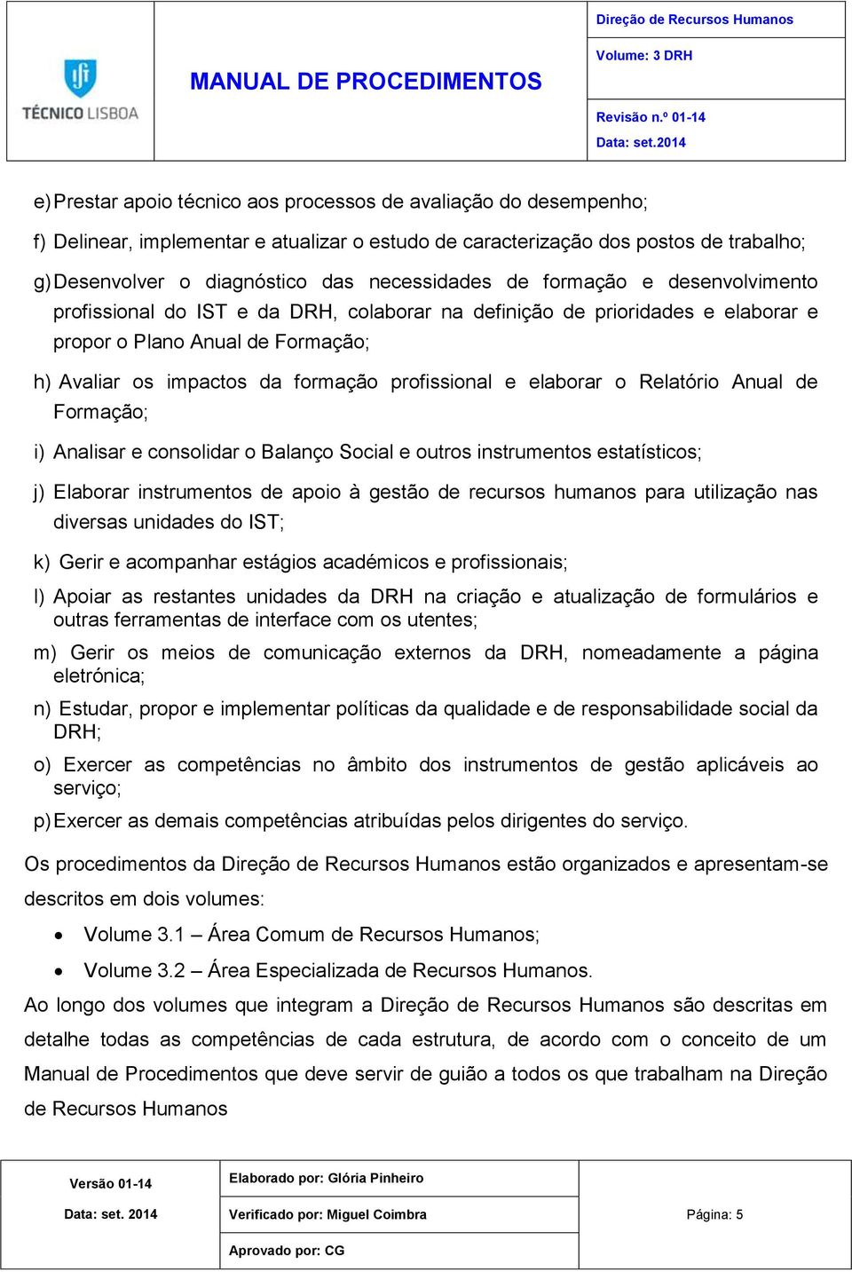 profissional e elaborar o Relatório Anual de Formação; i) Analisar e consolidar o Balanço Social e outros instrumentos estatísticos; j) Elaborar instrumentos de apoio à gestão de recursos humanos