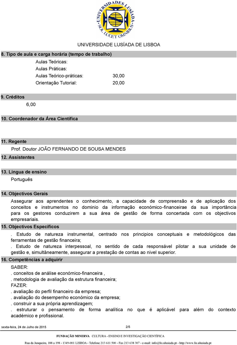 Objectivos Gerais Assegurar aos aprendentes o conhecimento, a capacidade de compreensão e de aplicação dos conceitos e instrumentos no dominio da informação económicofinanceirae da sua importância