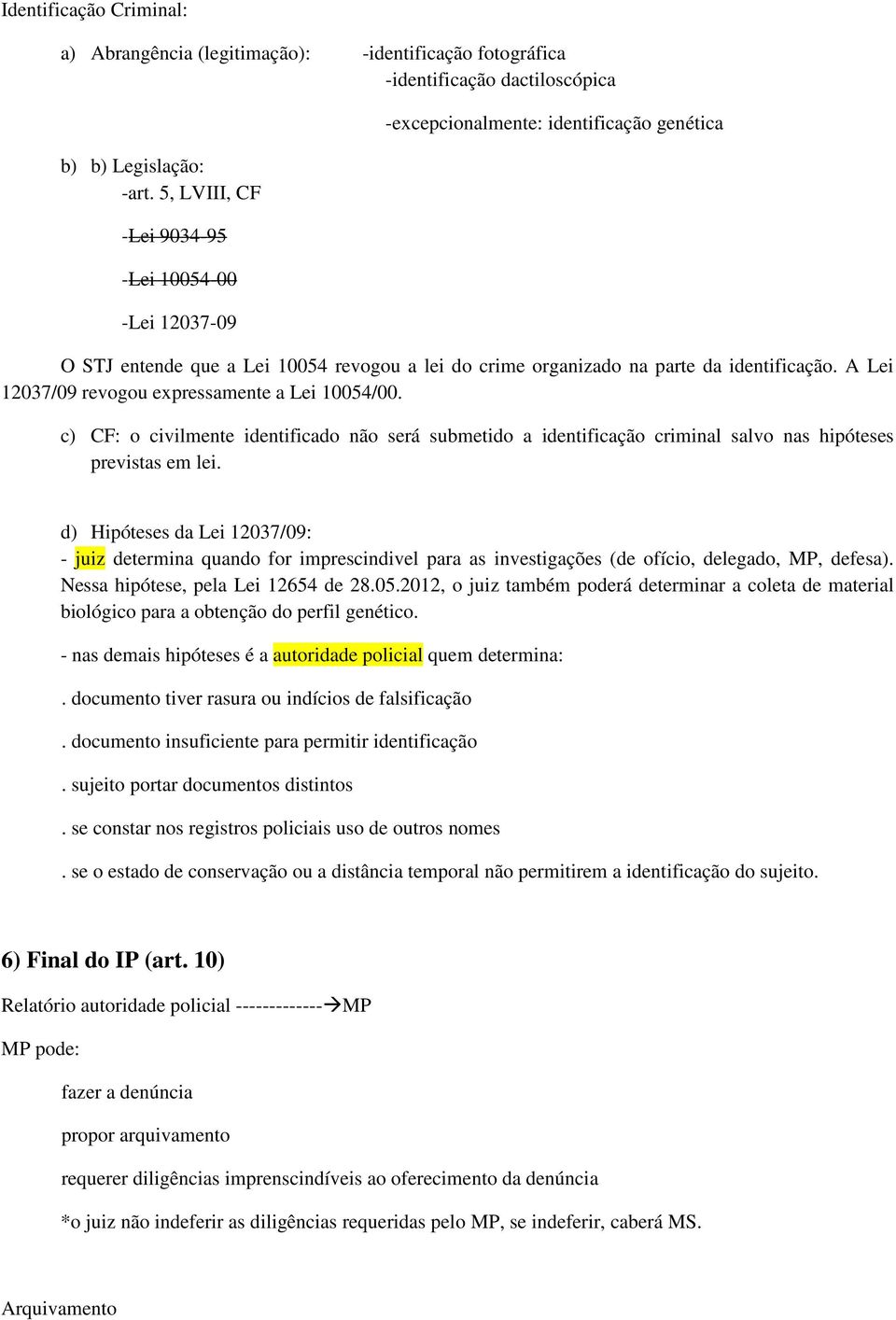 A Lei 12037/09 revogou expressamente a Lei 10054/00. c) CF: o civilmente identificado não será submetido a identificação criminal salvo nas hipóteses previstas em lei.