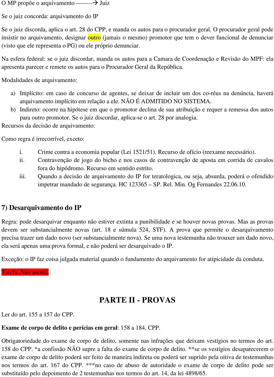 Na esfera federal: se o juiz discordar, manda os autos para a Camara de Coordenação e Revisão do MPF: ela apresenta parecer e remete os autos para o Procurador Geral da República.