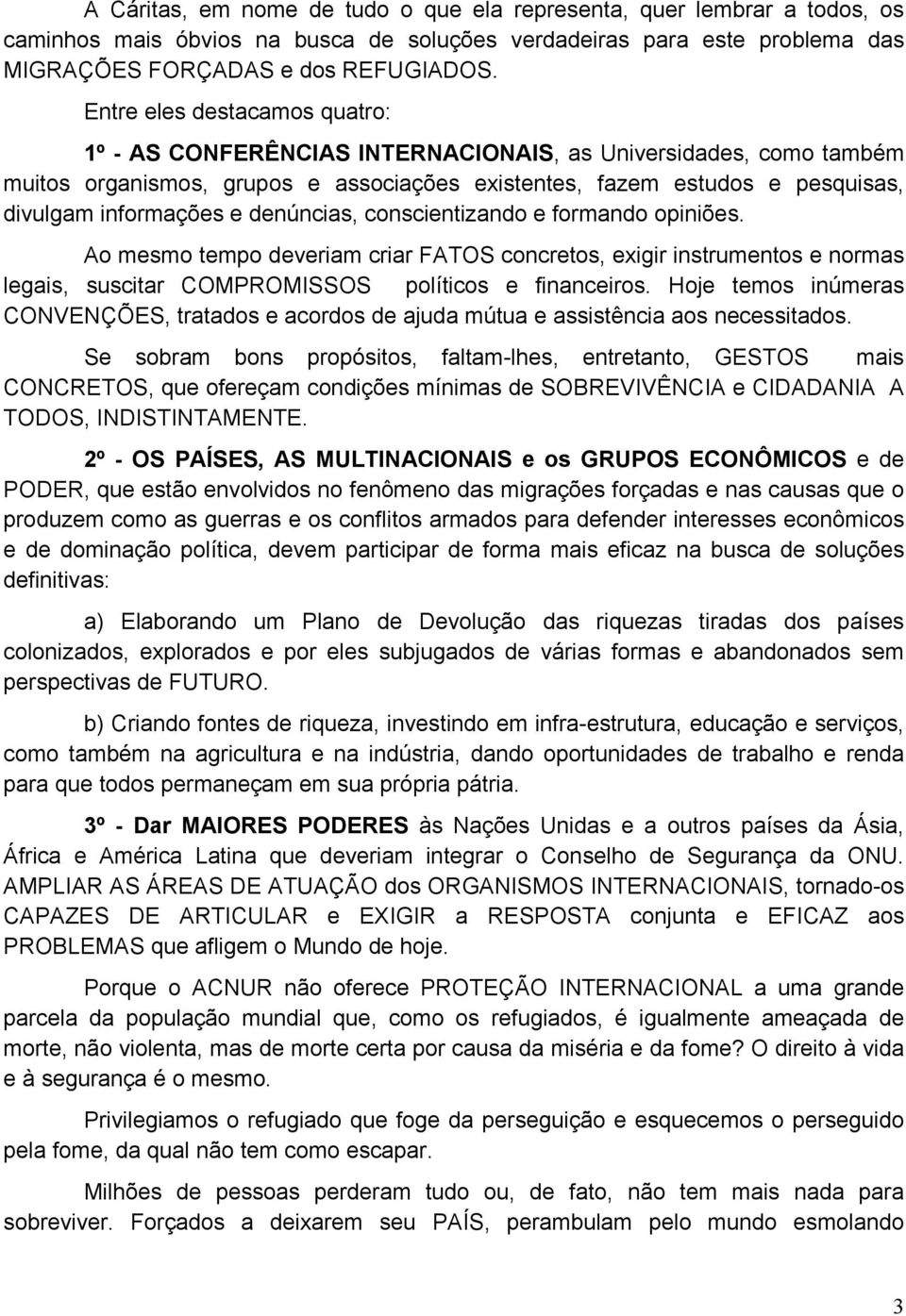 denúncias, conscientizando e formando opiniões. Ao mesmo tempo deveriam criar FATOS concretos, exigir instrumentos e normas legais, suscitar COMPROMISSOS políticos e financeiros.