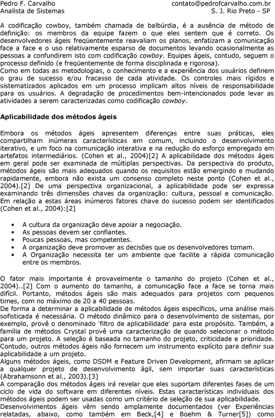 codificação cowboy. Equipes ágeis, contudo, seguem o processo definido (e freqüentemente de forma disciplinada e rigorosa).