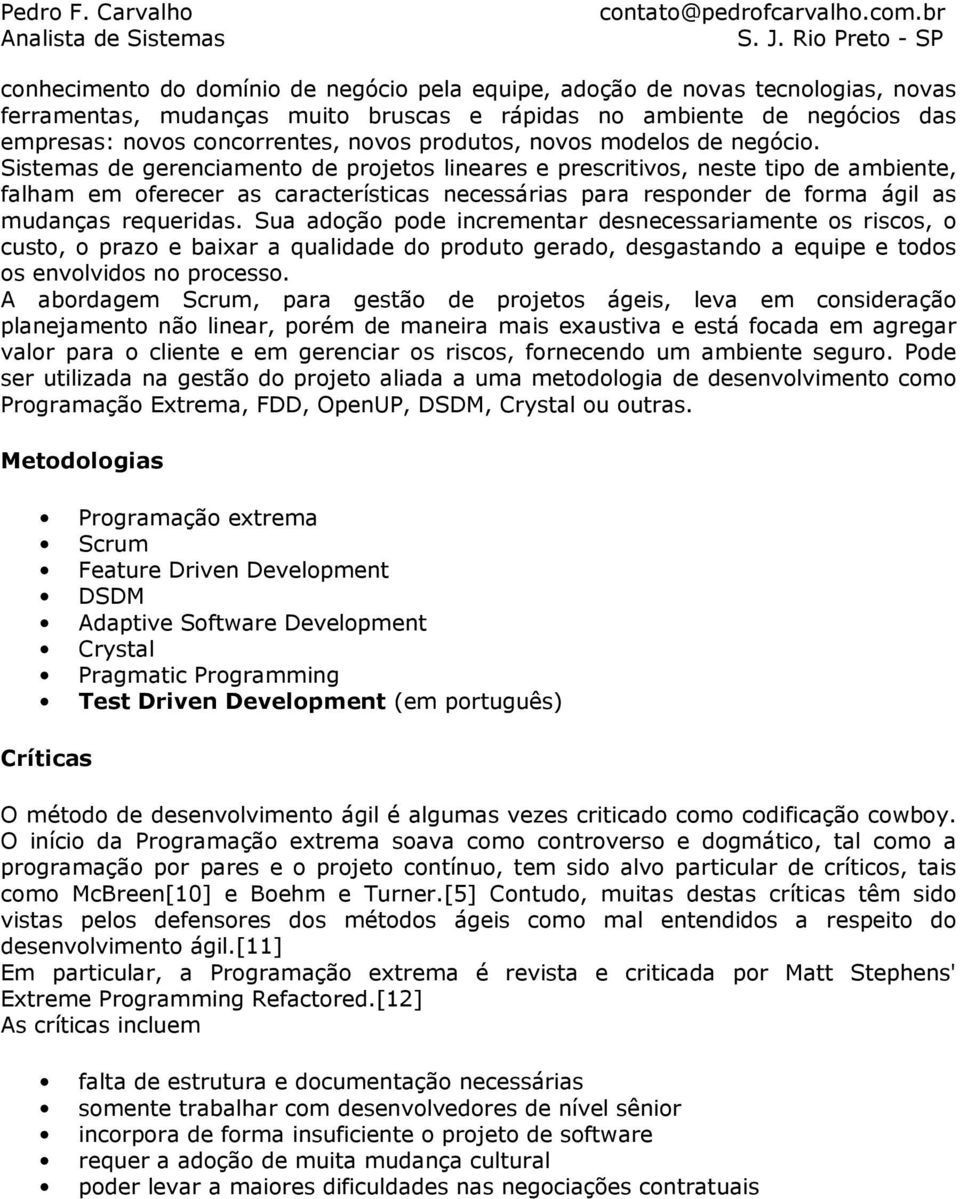 Sistemas de gerenciamento de projetos lineares e prescritivos, neste tipo de ambiente, falham em oferecer as características necessárias para responder de forma ágil as mudanças requeridas.